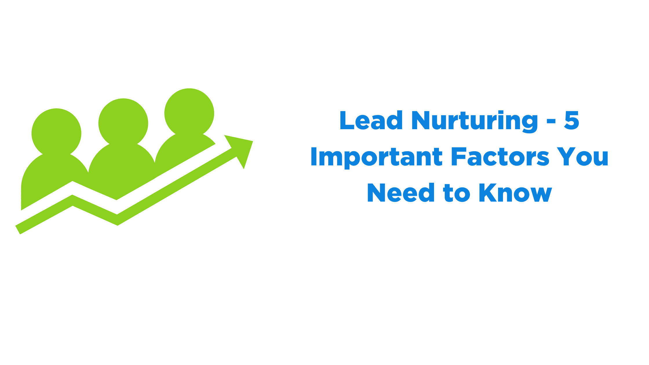 Lead Nurturing – 5 Important Factors You Need To Know